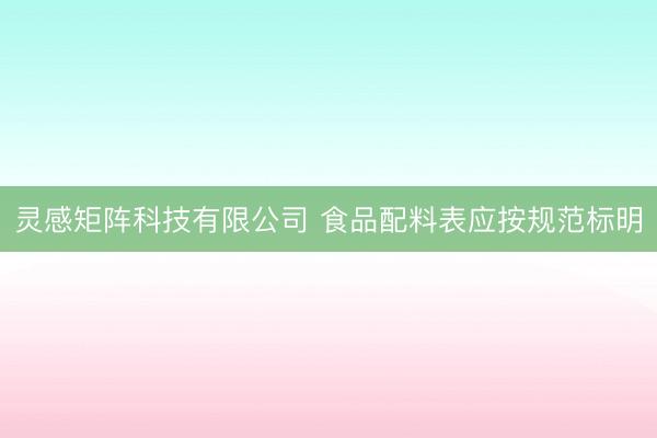 灵感矩阵科技有限公司 食品配料表应按规范标明