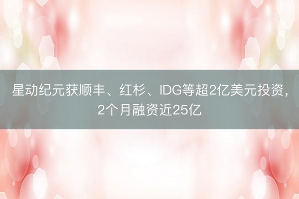 星动纪元获顺丰、红杉、IDG等超2亿美元投资，2个月融资近25亿