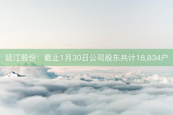 延江股份：截止1月30日公司股东共计18，834户
