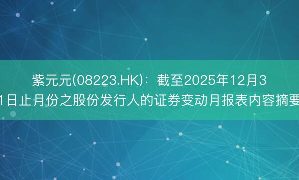 紫元元(08223.HK)：截至2025年12月31日止月份之股份发行人的证券变动月报表内容摘要