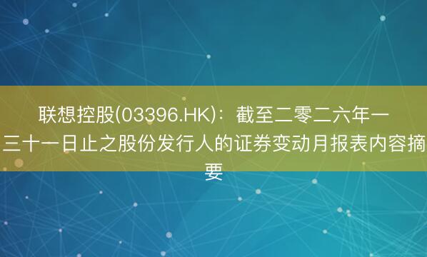 联想控股(03396.HK)：截至二零二六年一月三十一日止之股份发行人的证券变动月报表内容摘要