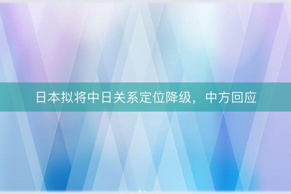 日本拟将中日关系定位降级，中方回应