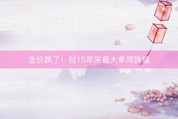 金价跌了！创15年来最大单周跌幅