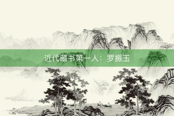 近代藏书第一人：罗振玉