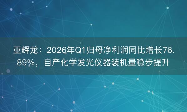 亚辉龙：2026年Q1归母净利润同比增长76.89%，自产化学发光仪器装机量稳步提升