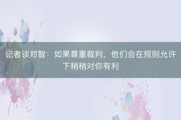 记者谈郑智：如果尊重裁判，他们会在规则允许下稍稍对你有利