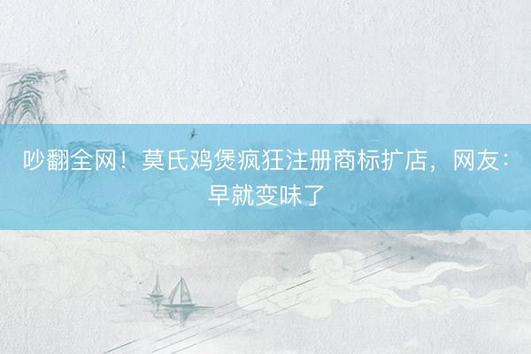 吵翻全网！莫氏鸡煲疯狂注册商标扩店，网友：早就变味了