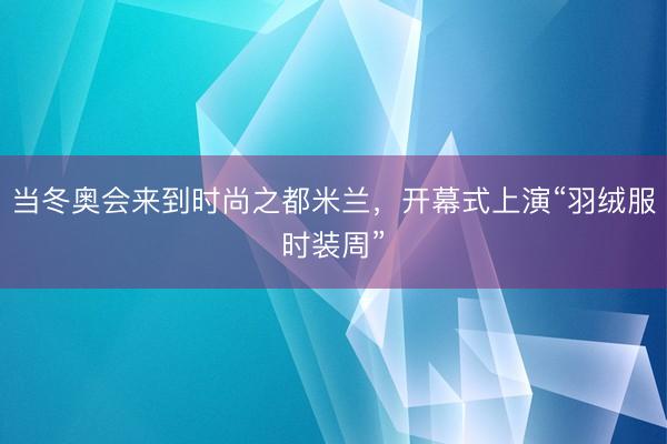 当冬奥会来到时尚之都米兰，开幕式上演“羽绒服时装周”
