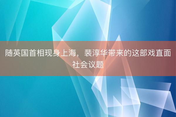 随英国首相现身上海，裴淳华带来的这部戏直面社会议题
