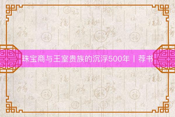珠宝商与王室贵族的沉浮500年丨荐书