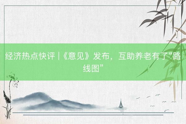 经济热点快评 |《意见》发布，互助养老有了“路线图”