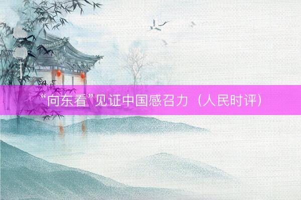 “向东看”见证中国感召力（人民时评）