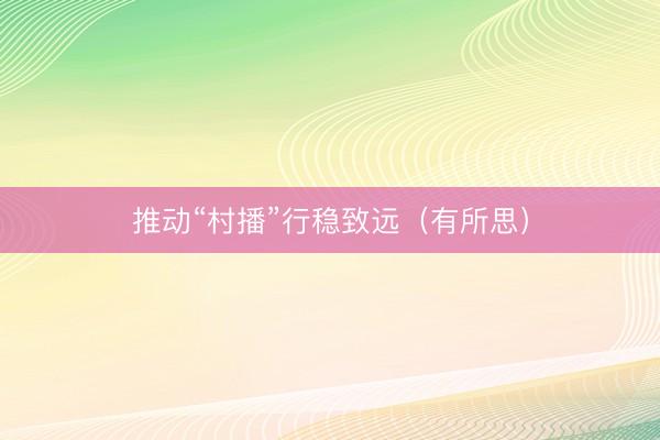 推动“村播”行稳致远（有所思）