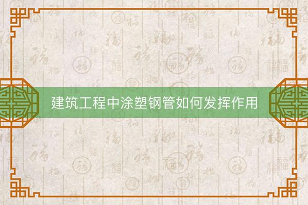 建筑工程中涂塑钢管如何发挥作用