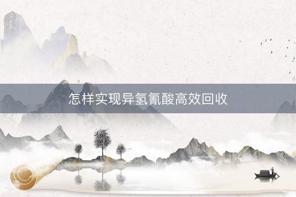 怎样实现异氢氰酸高效回收