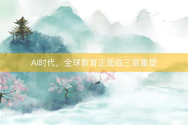 AI时代，全球教育正面临三层重塑