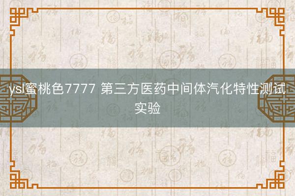 ysl蜜桃色7777 第三方医药中间体汽化特性测试实验