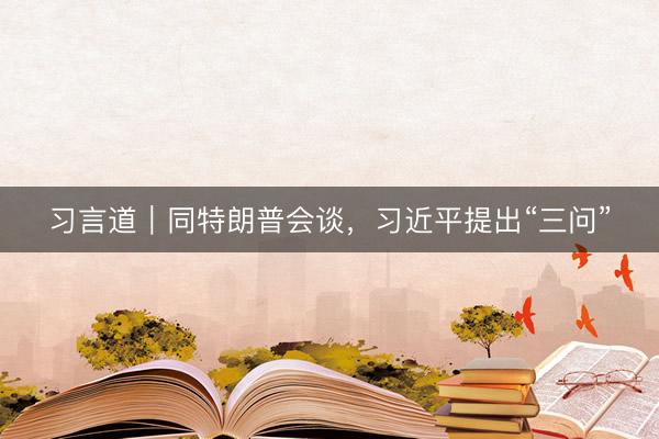 习言道｜同特朗普会谈，习近平提出“三问”