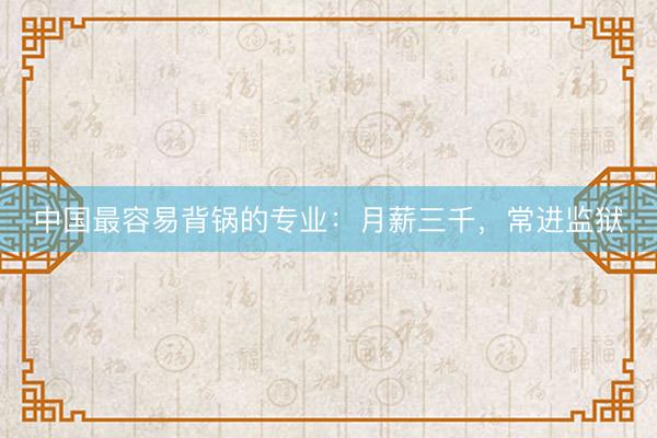 中国最容易背锅的专业：月薪三千，常进监狱