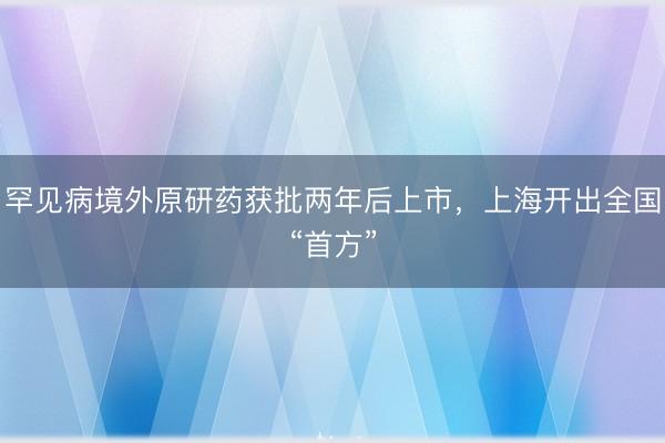 罕见病境外原研药获批两年后上市，上海开出全国“首方”