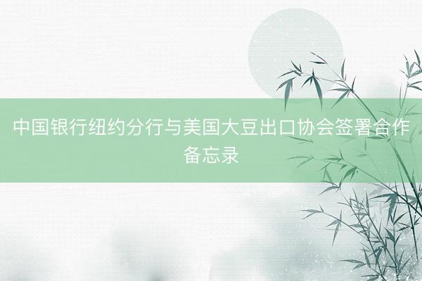 中国银行纽约分行与美国大豆出口协会签署合作备忘录