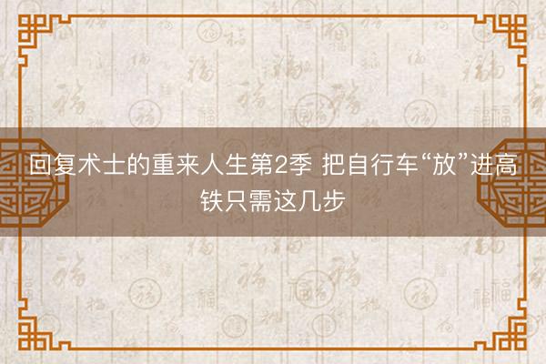 回复术士的重来人生第2季 把自行车“放”进高铁只需这几步