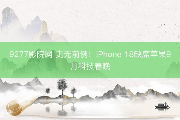 9277影院网 史无前例!iPhone 18缺席苹果9月科技春晚