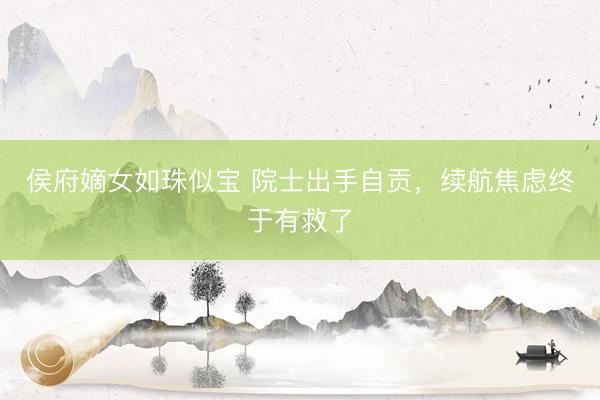 侯府嫡女如珠似宝 院士出手自贡，续航焦虑终于有救了
