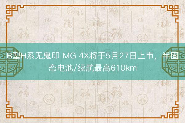 B型H系无鬼印 MG 4X将于5月27日上市,半固态电池/续航最高610km