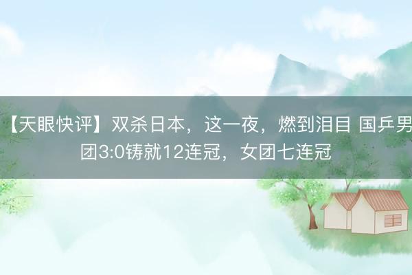【天眼快评】双杀日本，这一夜，燃到泪目 国乒男团3:0铸就12连冠，女团七连冠