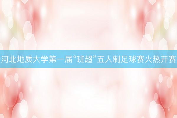 河北地质大学第一届“班超”五人制足球赛火热开赛