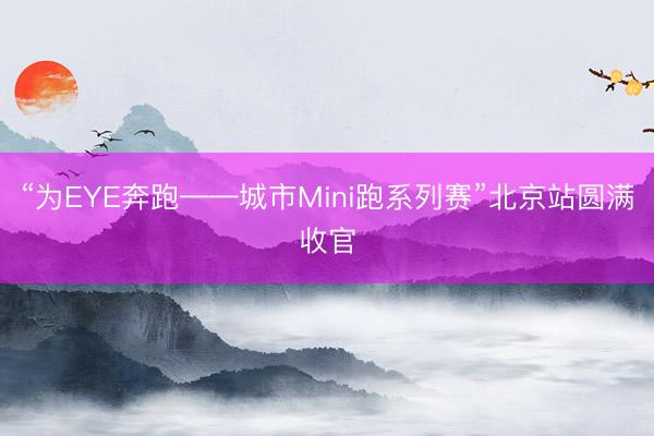 “为EYE奔跑——城市Mini跑系列赛”北京站圆满收官