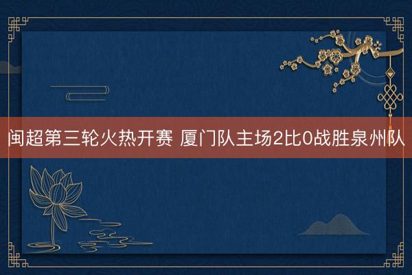 闽超第三轮火热开赛 厦门队主场2比0战胜泉州队