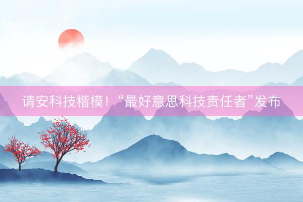 请安科技楷模！“最好意思科技责任者”发布
