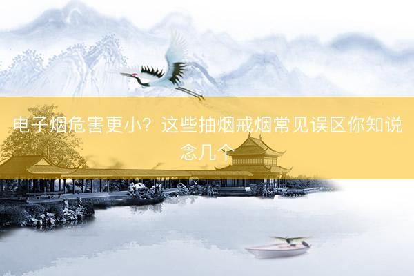 电子烟危害更小？这些抽烟戒烟常见误区你知说念几个