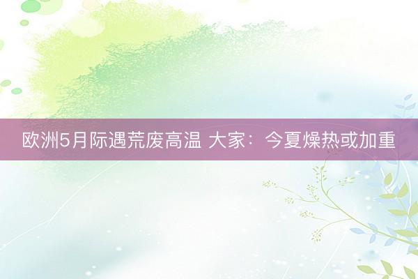 欧洲5月际遇荒废高温 大家：今夏燥热或加重