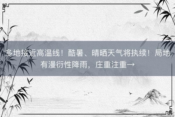 多地接近高温线！酷暑、晴晒天气将执续！局地有漫衍性降雨，庄重注重→