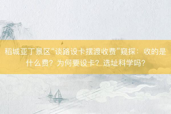 稻城亚丁景区“谈路设卡摆渡收费”窥探：收的是什么费？为何要设卡？选址科学吗？