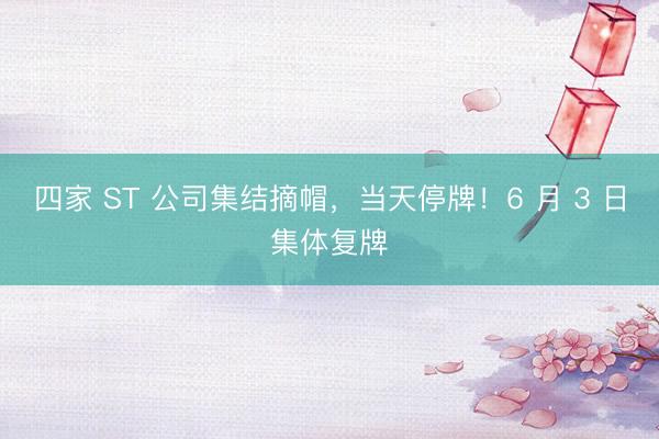 四家 ST 公司集结摘帽，当天停牌！6 月 3 日集体复牌