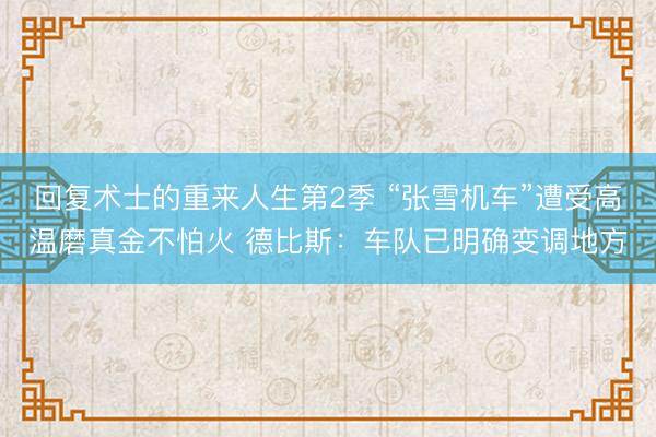 回复术士的重来人生第2季 “张雪机车”遭受高温磨真金不怕火 德比斯：车队已明确变调地方