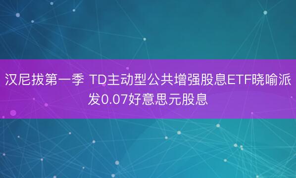 汉尼拔第一季 TD主动型公共增强股息ETF晓喻派发0.07好意思元股息