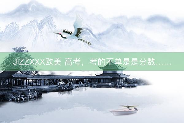 JIZZXXX欧美 高考，考的不单是是分数……
