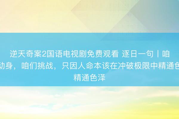 逆天奇案2国语电视剧免费观看 逐日一句丨咱们动身，咱们挑战，<a href=