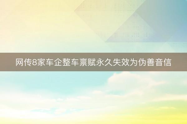 网传8家车企整车禀赋永久失效为伪善音信