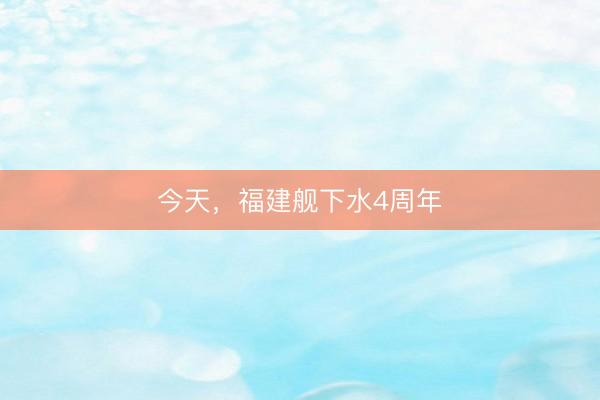 今天，福建舰下水4周年