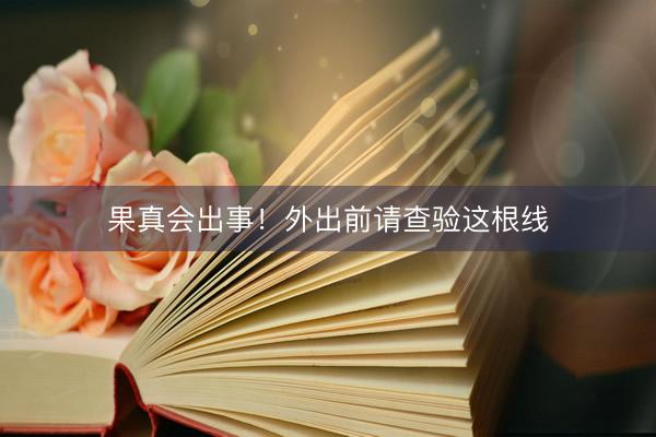 果真会出事！外出前请查验这根线