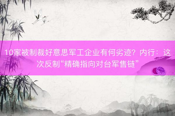 10家被制裁好意思军工企业有何劣迹？内行：这次反制“精确指向对台军售链”