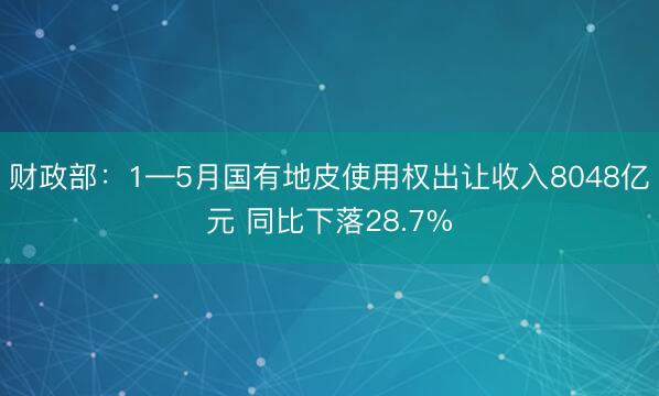 财政部：1—5月国有地皮使用权出让收入8048亿元 同比下落28.7%