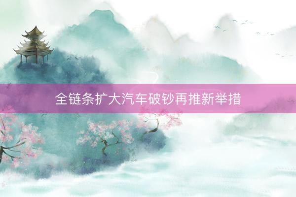 全链条扩大汽车破钞再推新举措